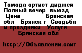 Тамада-артист-диджей. Полный вечер ,выезд. › Цена ­ 10 000 - Брянская обл., Брянск г. Свадьба и праздники » Услуги   . Брянская обл.